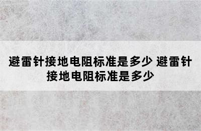 避雷针接地电阻标准是多少 避雷针接地电阻标准是多少